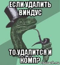 если удалить виндус то удалится и комп?