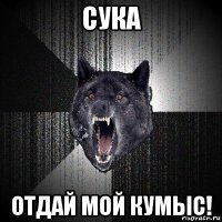 сука отдай мой кумыс!