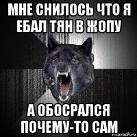 мне снилось что я ебал тян в жопу а обосрался почему-то сам