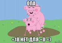 опа +18 нет для +0 =)