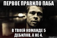 первое правило паба в твоей команде 5 дебилов, а не 4.