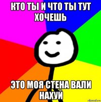 кто ты и что ты тут хочешь это моя стена вали нахуй