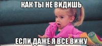 как ты не видишь если даже я все вижу