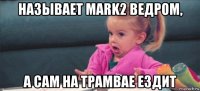 называет mark2 ведром, а сам на трамвае ездит