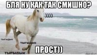 бля ну как так смишно? прост))