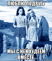 люблю подругу мы с ней худеем вместе.