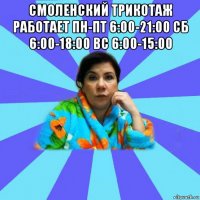 смоленский трикотаж работает пн-пт 6:00-21:00 сб 6:00-18:00 вс 6:00-15:00 