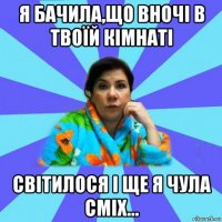 я бачила,що вночі в твоїй кімнаті світилося і ще я чула сміх...