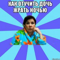 как отучить дочь жрать ночью 