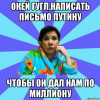 окей гугл,написать письмо путину чтобы он дал нам по миллиону