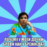  почему у моей дочки брови как у брежнева?