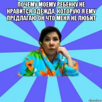 почему моему ребенку не нравится одежда, которую я ему предлагаю он что меня не любит 