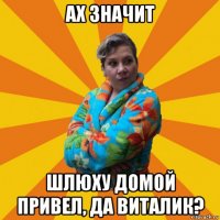 ах значит шлюху домой привел, да виталик?