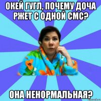 окей гугл, почему доча ржет с одной смс? она ненормальная?