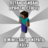 летаю убиваю крафтю стючу в minecraft я играть хочу