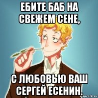 ебите баб на свежем сене, с любовью ваш сергей есенин.