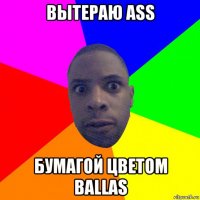 вытераю ass бумагой цветом ballas