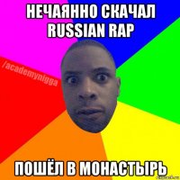 нечаянно скачал russian rap пошёл в монастырь