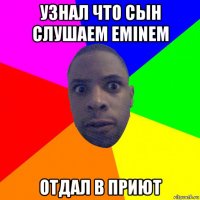 узнал что сын слушаем eminem отдал в приют