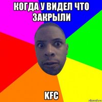 когда у видел что закрыли kfc