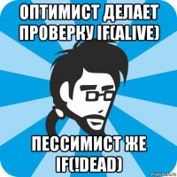 оптимист делает проверку if(alive) пессимист же if(!dead)