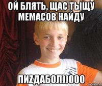 ой блять, щас тыщу мемасов найду пиzдабол))000