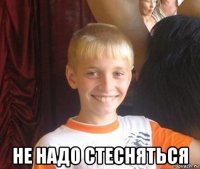  не надо стесняться