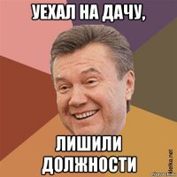 уехал на дачу, лишили должности
