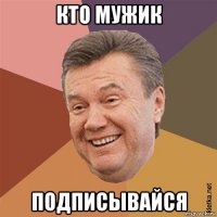 кто мужик подписывайся