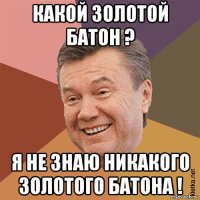 какой золотой батон ? я не знаю никакого золотого батона !