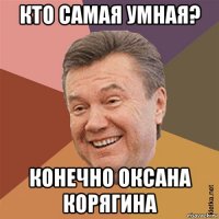 кто самая умная? конечно оксана корягина
