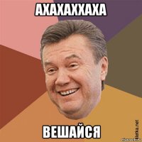 ахахаххаха вешайся