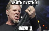 убить пустых нахуй!!!