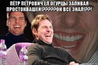 пётр петрович ел огурцы запивая простоквашей!?????он все знал!??! 