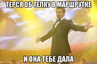 терся об телку в маршрутке и она тебе дала