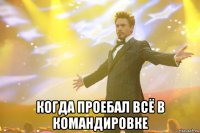  когда проебал всё в командировке