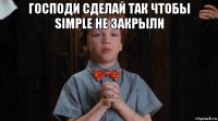 господи сделай так чтобы simple не закрыли 