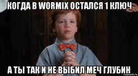 когда в wormix остался 1 ключ а ты так и не выбил меч глубин