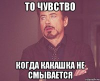 то чувство когда какашка не смывается