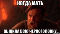 когда мать выпила всю черноголовку