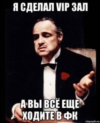 я сделал vip зал а вы всё еще ходите в фк