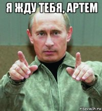 я жду тебя, артем 