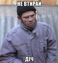 не втирай діч