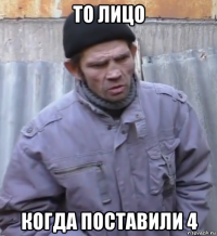 то лицо когда поставили 4