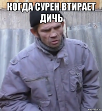 когда сурен втирает дичь 