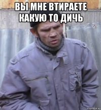 вы мне втираете какую то дичь 