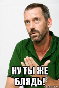  ну ты же блядь!