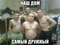 наш дом самый дружный