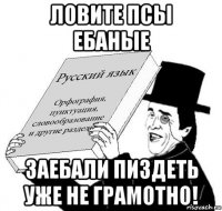 ловите псы ебаные заебали пиздеть уже не грамотно!