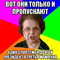 вот они только и пропускают один спортсмен,другой президент,а третья мамочка